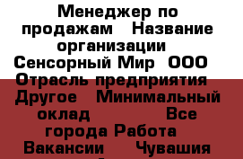 Менеджер по продажам › Название организации ­ Сенсорный Мир, ООО › Отрасль предприятия ­ Другое › Минимальный оклад ­ 60 000 - Все города Работа » Вакансии   . Чувашия респ.,Алатырь г.